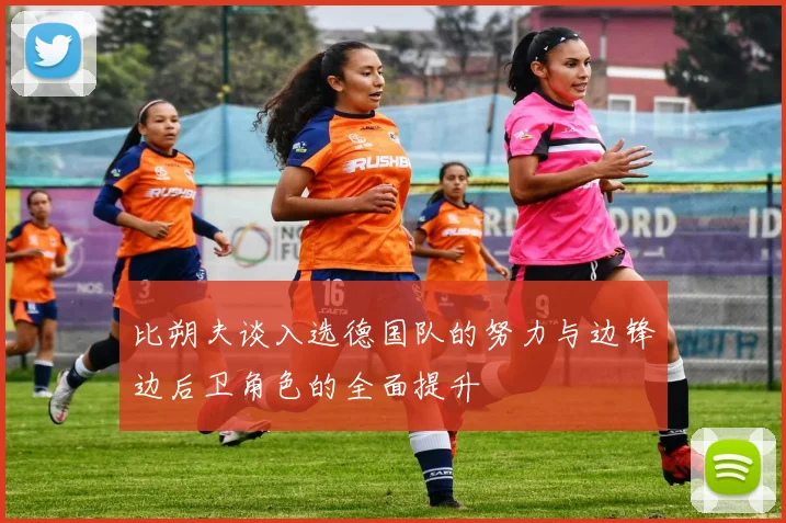 比朔夫谈入选德国队的努力与边锋边后卫角色的全面提升