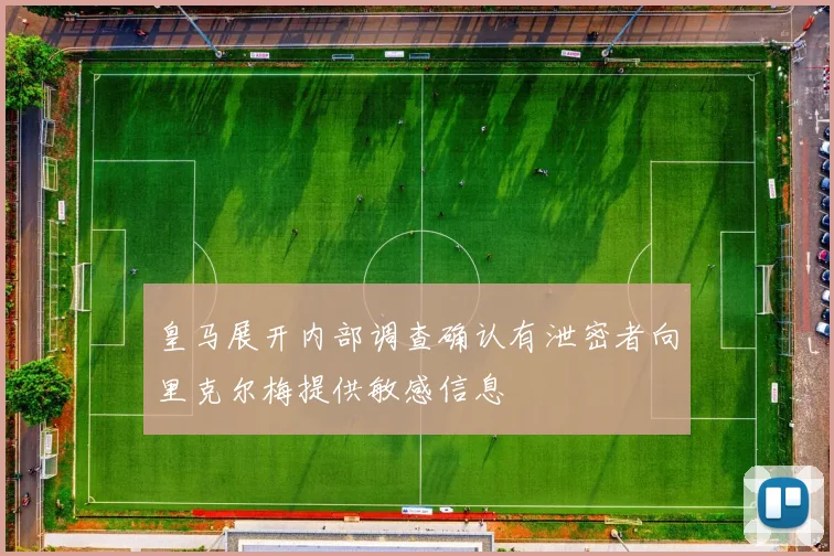 皇马展开内部调查确认有泄密者向里克尔梅提供敏感信息