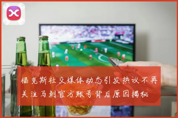 福克斯社交媒体动态引发热议不再关注马刺官方账号背后原因揭秘